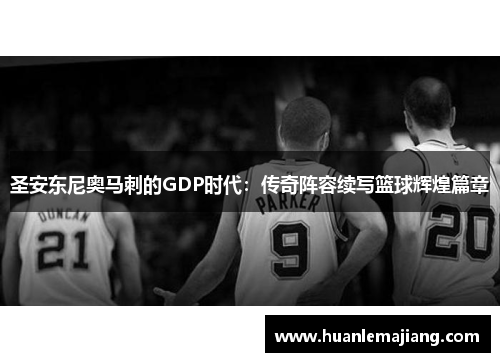 圣安东尼奥马刺的GDP时代：传奇阵容续写篮球辉煌篇章