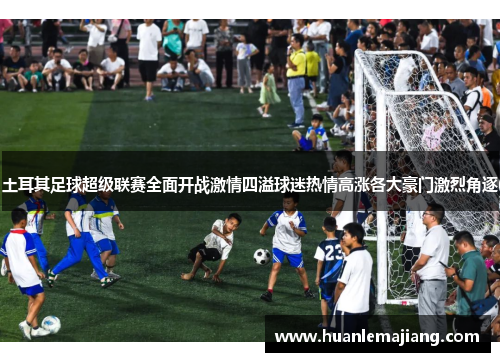 土耳其足球超级联赛全面开战激情四溢球迷热情高涨各大豪门激烈角逐