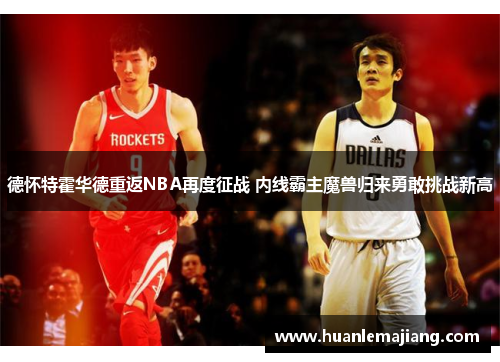 德怀特霍华德重返NBA再度征战 内线霸主魔兽归来勇敢挑战新高