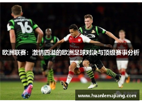 欧洲联赛：激情四溢的欧洲足球对决与顶级赛事分析