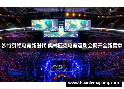 沙特引领电竞新时代 奥林匹克电竞运动会揭开全新篇章