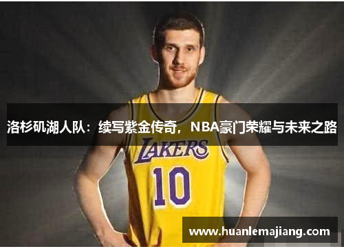 洛杉矶湖人队：续写紫金传奇，NBA豪门荣耀与未来之路