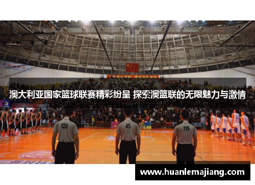 澳大利亚国家篮球联赛精彩纷呈 探索澳篮联的无限魅力与激情