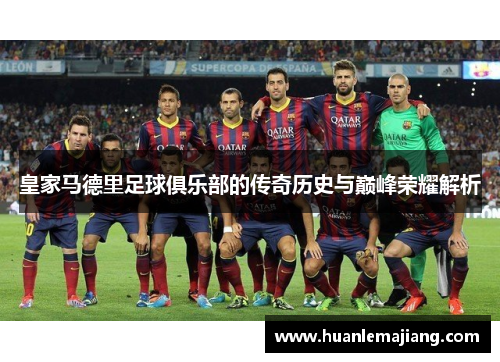 皇家马德里足球俱乐部的传奇历史与巅峰荣耀解析