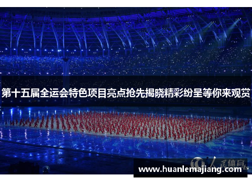 第十五届全运会特色项目亮点抢先揭晓精彩纷呈等你来观赏