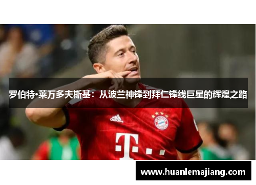 罗伯特·莱万多夫斯基：从波兰神锋到拜仁锋线巨星的辉煌之路