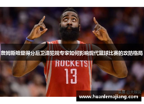 詹姆斯哈登得分后卫造犯规专家如何影响现代篮球比赛的攻防格局