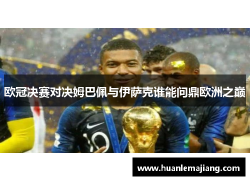 欧冠决赛对决姆巴佩与伊萨克谁能问鼎欧洲之巅