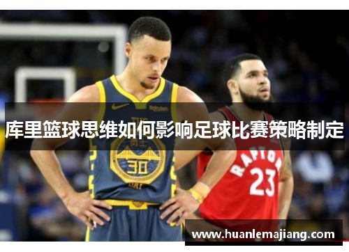 库里篮球思维如何影响足球比赛策略制定