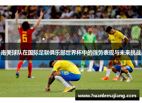 南美球队在国际足联俱乐部世界杯中的强势表现与未来挑战