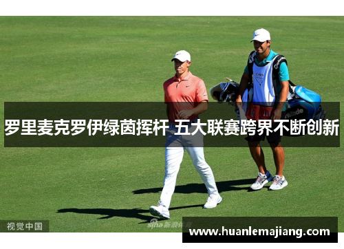 罗里麦克罗伊绿茵挥杆 五大联赛跨界不断创新