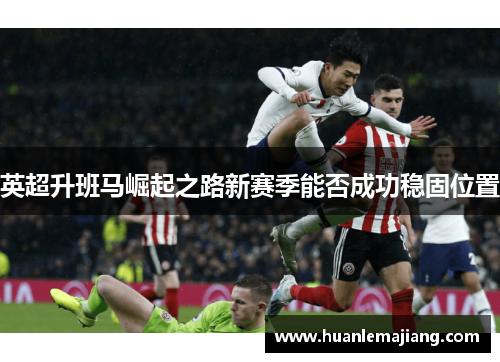 英超升班马崛起之路新赛季能否成功稳固位置