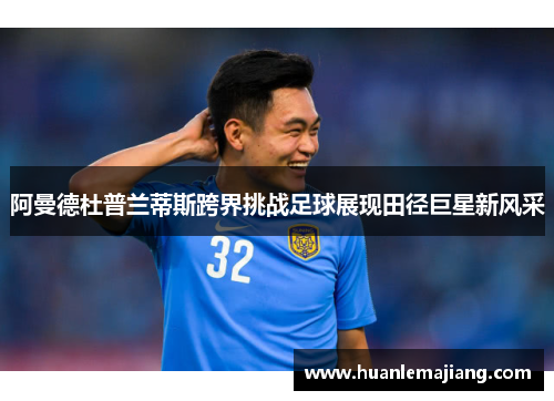 阿曼德杜普兰蒂斯跨界挑战足球展现田径巨星新风采