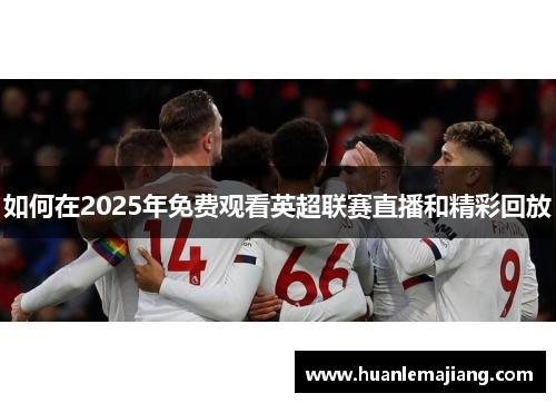 如何在2025年免费观看英超联赛直播和精彩回放