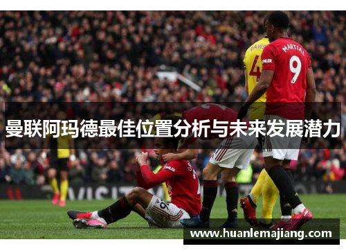 曼联阿玛德最佳位置分析与未来发展潜力
