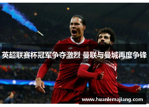 英超联赛杯冠军争夺激烈 曼联与曼城再度争锋
