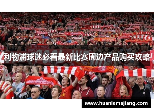 利物浦球迷必看最新比赛周边产品购买攻略