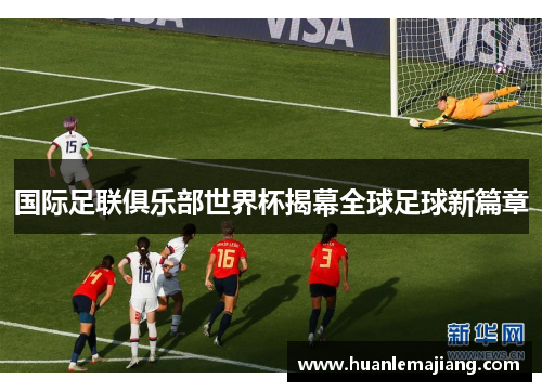 国际足联俱乐部世界杯揭幕全球足球新篇章