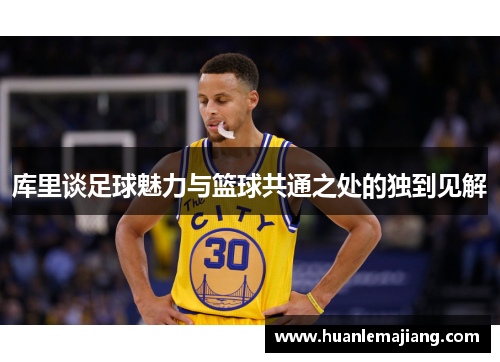 库里谈足球魅力与篮球共通之处的独到见解