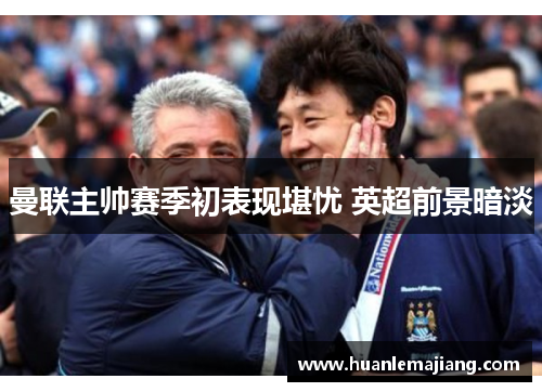 曼联主帅赛季初表现堪忧 英超前景暗淡