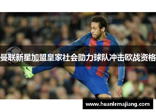 曼联新星加盟皇家社会助力球队冲击欧战资格
