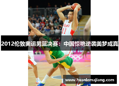 2012伦敦奥运男篮决赛:中国惊艳逆袭美梦成真 2012伦敦奥运男篮决赛:中国惊艳逆袭美梦成真