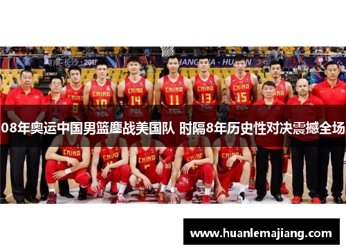 08年奥运中国男篮鏖战美国队 时隔8年历史性对决震撼全场 08年奥运中国男篮鏖战美国队 时隔8年历史性对决震撼全场